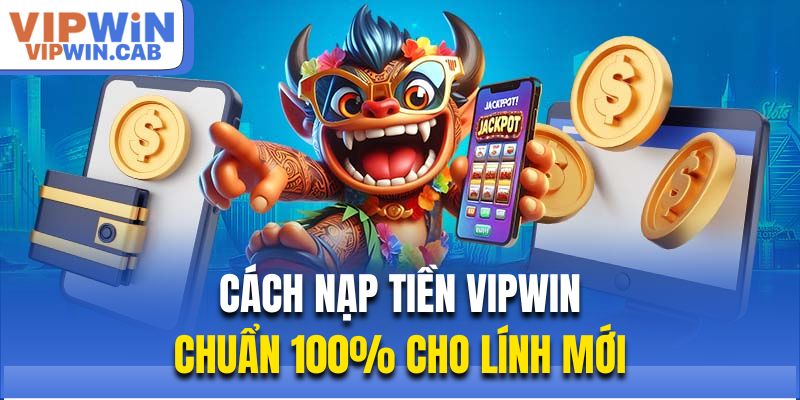 Cách nạp tiền Vipwin chuẩn 100% cho lính mới