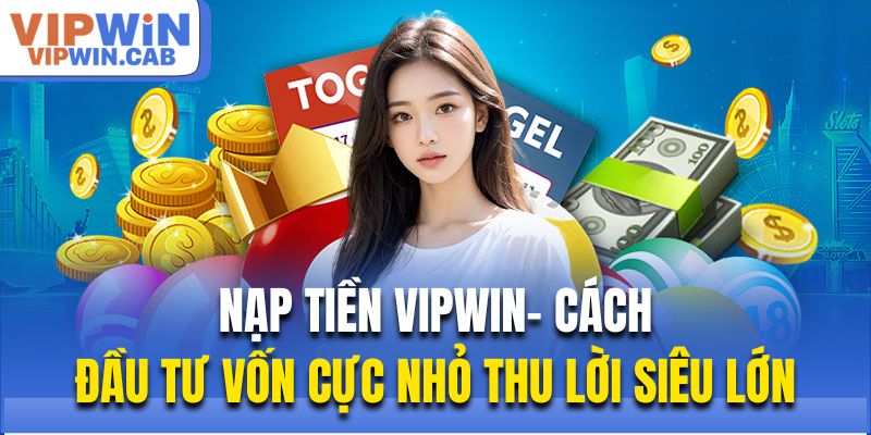 Nạp Tiền Vipwin- Cách Đầu Tư Vốn Cực Nhỏ Thu Lời Siêu Lớn