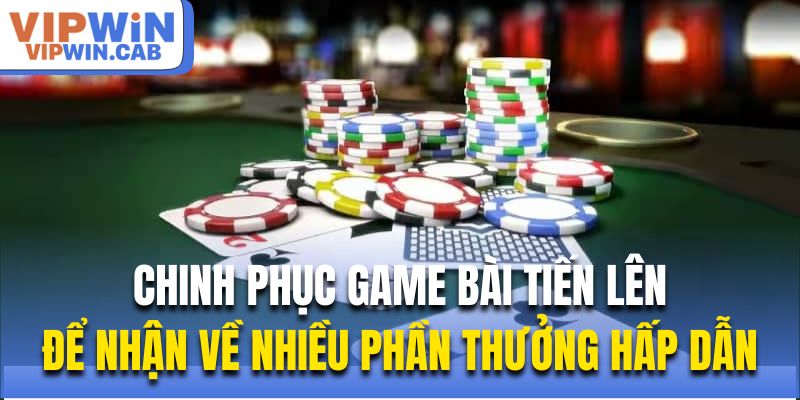 Chinh phục game bài Tiến Lên để nhận về nhiều phần thưởng hấp dẫn