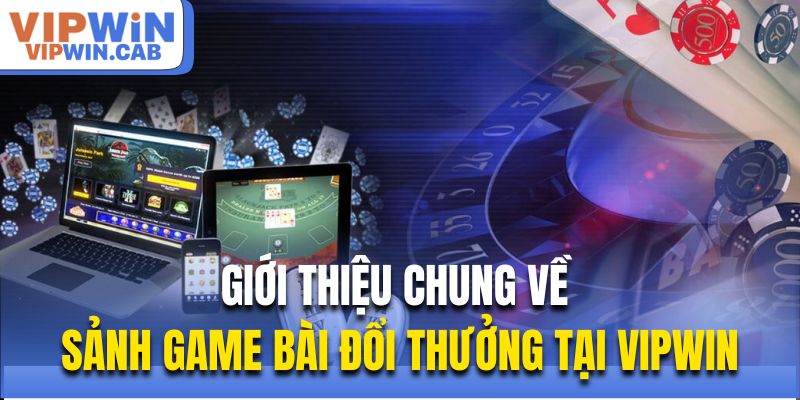 Game Bài Vipwin - Kho Game Khủng Thưởng Lớn Mỗi Ngày Giới thiệu chung về sảnh game bài đổi thưởng tại Vipwin